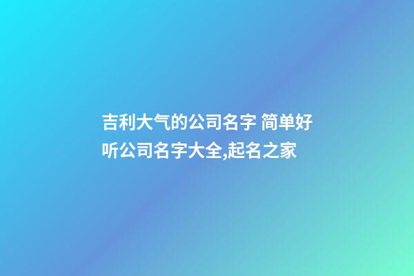 吉利大气的公司名字 简单好听公司名字大全,起名之家